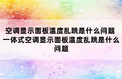 空调显示面板温度乱跳是什么问题 一体式空调显示面板温度乱跳是什么问题